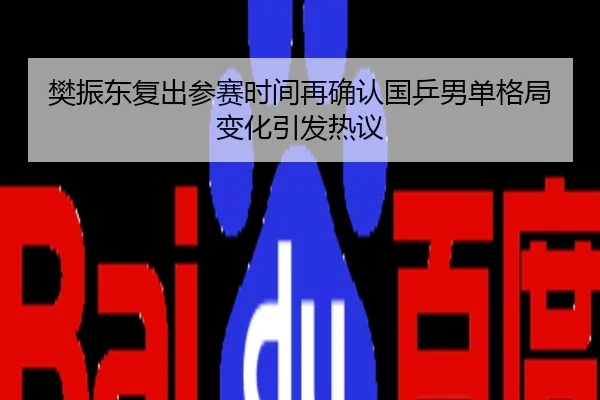 樊振东复出参赛时间再确认国乒男单格局变化引发热议
